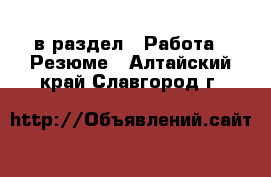  в раздел : Работа » Резюме . Алтайский край,Славгород г.